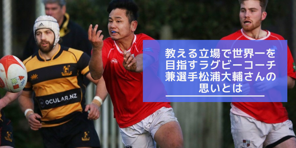 教える立場で世界一を目指すラグビーコーチ兼選手松浦大輔 まつうらだいすけ さんの思いとは アスリートが選手価値を高めてスポンサー獲得するためのノウハウサイト アスカツ
