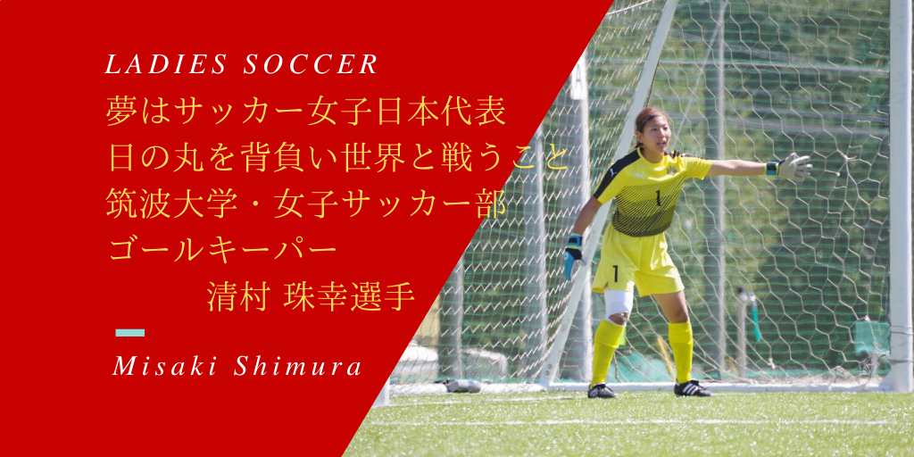 夢はサッカー女子日本代表として 日の丸を背負い 世界と戦うこと 筑波大学のゴールキーパー清村 珠幸 しむら みさき 選手に迫る アスリートが選手価値を高めてスポンサー獲得するためのノウハウサイト アスカツ