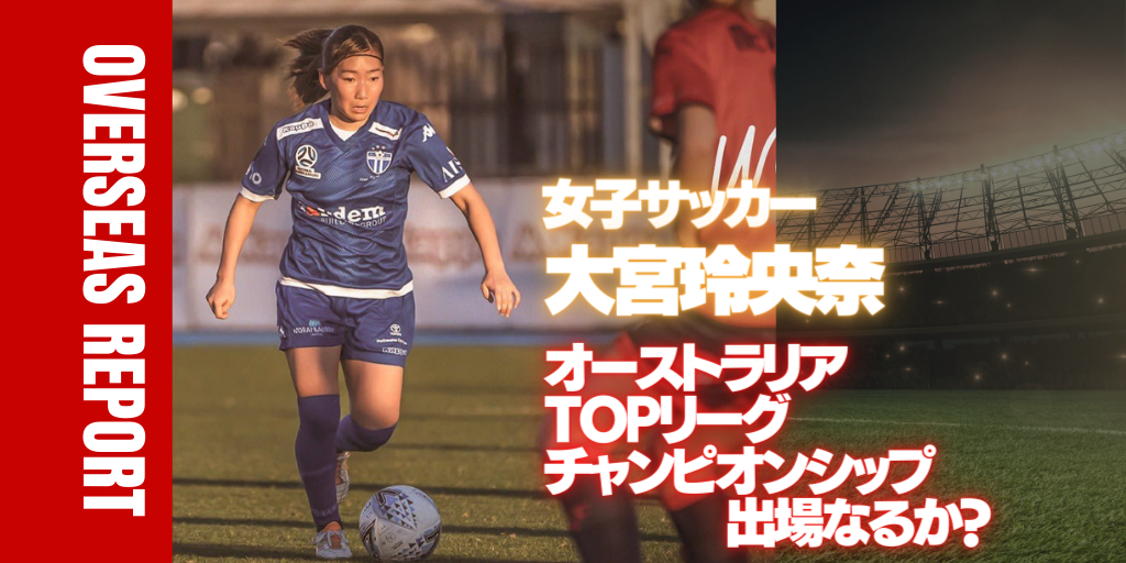 海外アスリート】オーストラリア女子サッカーTOPリーグ・大宮 玲央奈